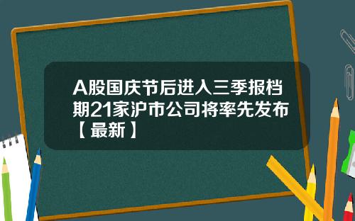 A股国庆节后进入三季报档期21家沪市公司将率先发布【最新】