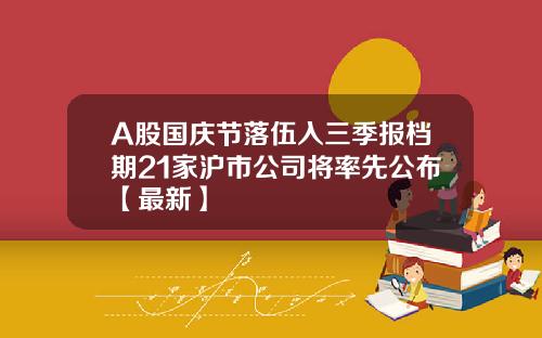 A股国庆节落伍入三季报档期21家沪市公司将率先公布【最新】