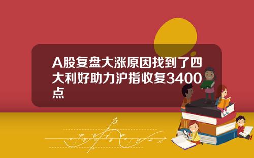 A股复盘大涨原因找到了四大利好助力沪指收复3400点