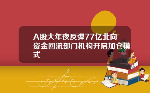 A股大年夜反弹77亿北向资金回流部门机构开启加仓模式