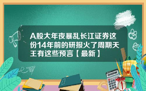 A股大年夜暴乱长江证券这份14年前的研报火了周期天王有这些预言【最新】