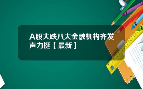 A股大跌八大金融机构齐发声力挺【最新】