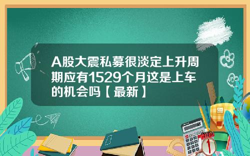 A股大震私募很淡定上升周期应有1529个月这是上车的机会吗【最新】