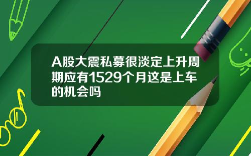 A股大震私募很淡定上升周期应有1529个月这是上车的机会吗