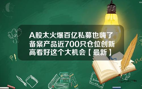 A股太火爆百亿私募也嗨了备案产品近700只仓位创新高看好这个大机会【最新】