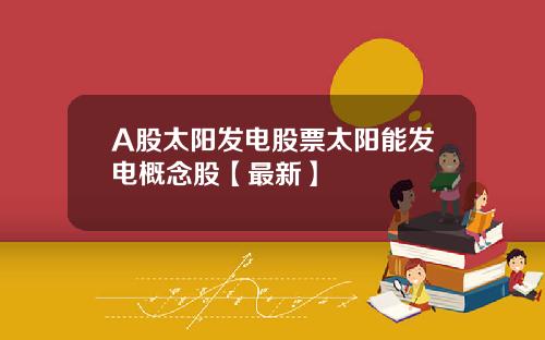 A股太阳发电股票太阳能发电概念股【最新】