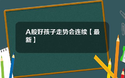 A股好孩子走势会连续【最新】