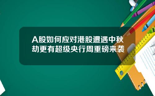 A股如何应对港股遭遇中秋劫更有超级央行周重磅来袭