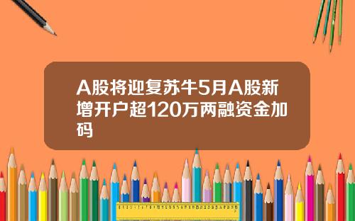 A股将迎复苏牛5月A股新增开户超120万两融资金加码