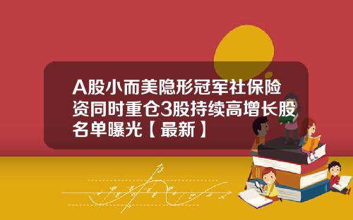 A股小而美隐形冠军社保险资同时重仓3股持续高增长股名单曝光【最新】