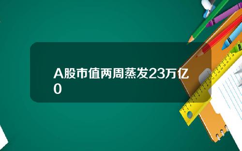 A股市值两周蒸发23万亿0