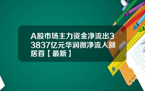 A股市场主力资金净流出33837亿元华润微净流入额居首【最新】