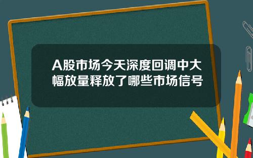 A股市场今天深度回调中大幅放量释放了哪些市场信号