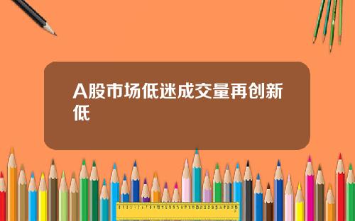 A股市场低迷成交量再创新低