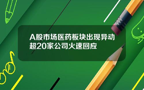 A股市场医药板块出现异动超20家公司火速回应