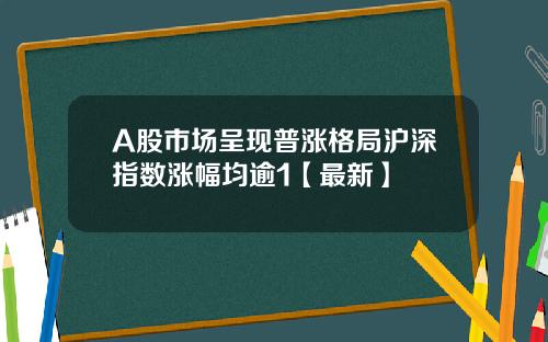 A股市场呈现普涨格局沪深指数涨幅均逾1【最新】