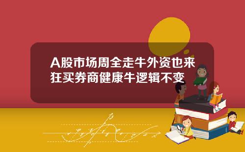 A股市场周全走牛外资也来狂买券商健康牛逻辑不变