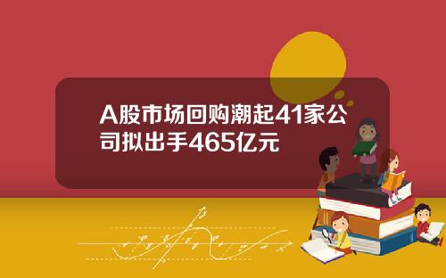 A股市场回购潮起41家公司拟出手465亿元