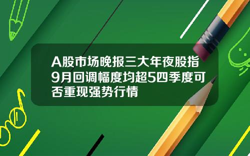 A股市场晚报三大年夜股指9月回调幅度均超5四季度可否重现强势行情