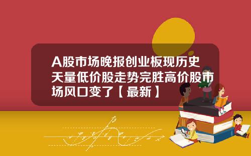 A股市场晚报创业板现历史天量低价股走势完胜高价股市场风口变了【最新】