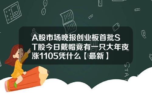 A股市场晚报创业板首批ST股今日戴帽竟有一只大年夜涨1105凭什么【最新】
