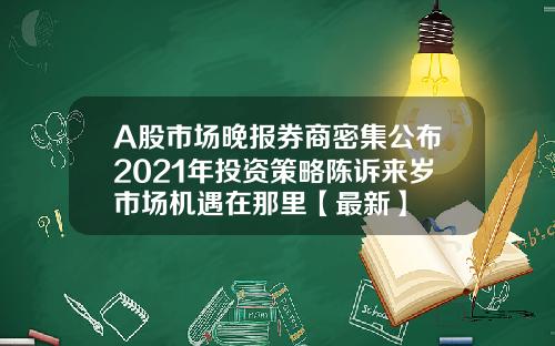 A股市场晚报券商密集公布2021年投资策略陈诉来岁市场机遇在那里【最新】