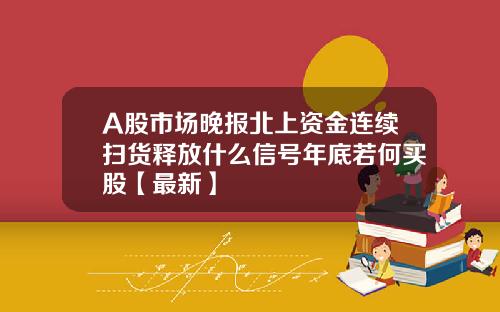 A股市场晚报北上资金连续扫货释放什么信号年底若何买股【最新】