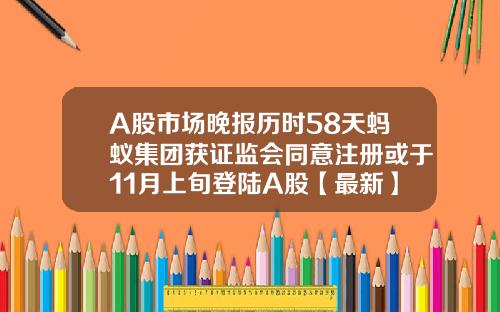 A股市场晚报历时58天蚂蚁集团获证监会同意注册或于11月上旬登陆A股【最新】
