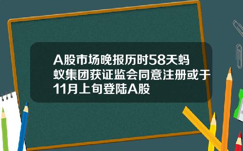 A股市场晚报历时58天蚂蚁集团获证监会同意注册或于11月上旬登陆A股