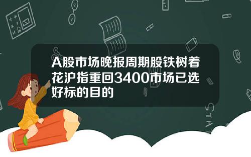 A股市场晚报周期股铁树着花沪指重回3400市场已选好标的目的