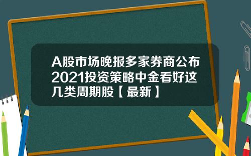 A股市场晚报多家券商公布2021投资策略中金看好这几类周期股【最新】