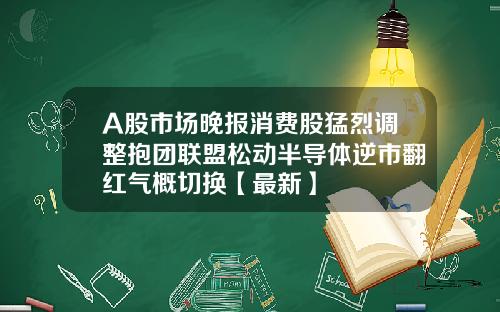 A股市场晚报消费股猛烈调整抱团联盟松动半导体逆市翻红气概切换【最新】