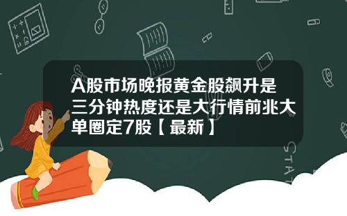 A股市场晚报黄金股飙升是三分钟热度还是大行情前兆大单圈定7股【最新】