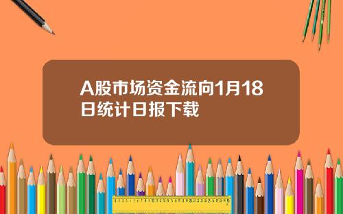 A股市场资金流向1月18日统计日报下载