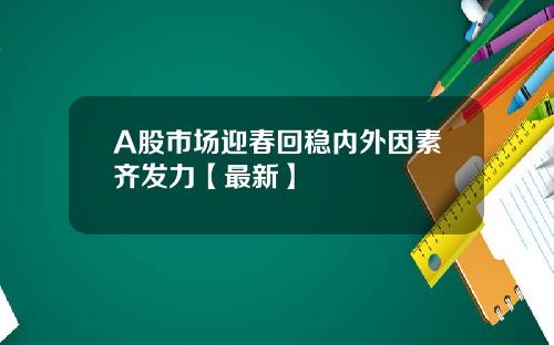 A股市场迎春回稳内外因素齐发力【最新】
