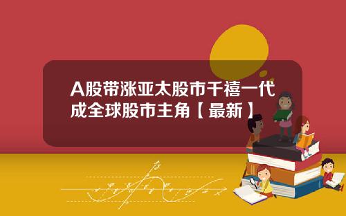 A股带涨亚太股市千禧一代成全球股市主角【最新】