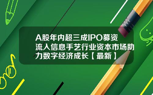 A股年内超三成IPO募资流入信息手艺行业资本市场助力数字经济成长【最新】