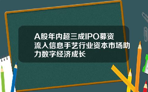 A股年内超三成IPO募资流入信息手艺行业资本市场助力数字经济成长
