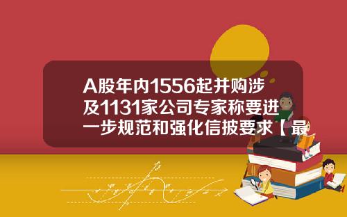 A股年内1556起并购涉及1131家公司专家称要进一步规范和强化信披要求【最新】