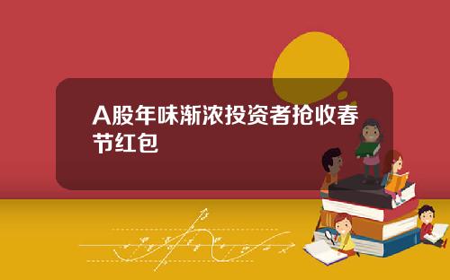 A股年味渐浓投资者抢收春节红包
