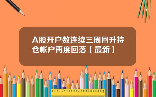 A股开户数连续三周回升持仓帐户再度回落【最新】