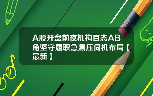 A股开盘前夜机构百态AB角坚守履职急测压伺机布局【最新】