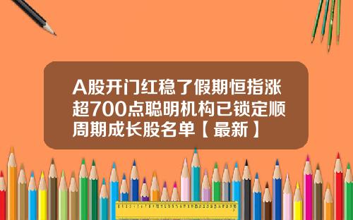 A股开门红稳了假期恒指涨超700点聪明机构已锁定顺周期成长股名单【最新】