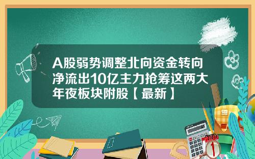 A股弱势调整北向资金转向净流出10亿主力抢筹这两大年夜板块附股【最新】