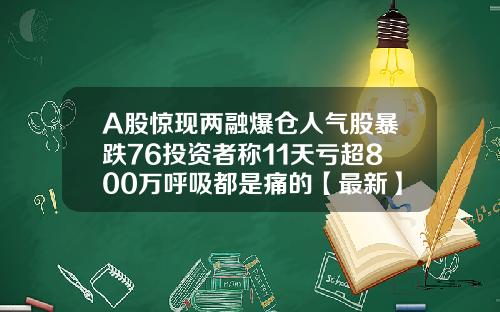 A股惊现两融爆仓人气股暴跌76投资者称11天亏超800万呼吸都是痛的【最新】