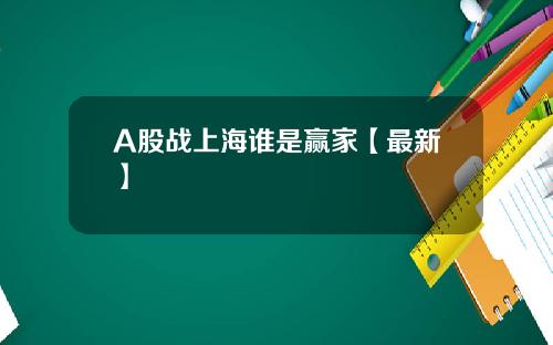 A股战上海谁是赢家【最新】