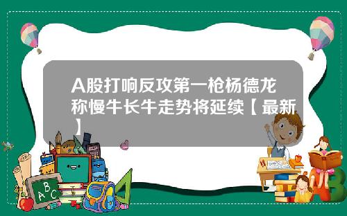A股打响反攻第一枪杨德龙称慢牛长牛走势将延续【最新】