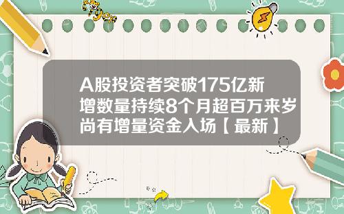 A股投资者突破175亿新增数量持续8个月超百万来岁尚有增量资金入场【最新】