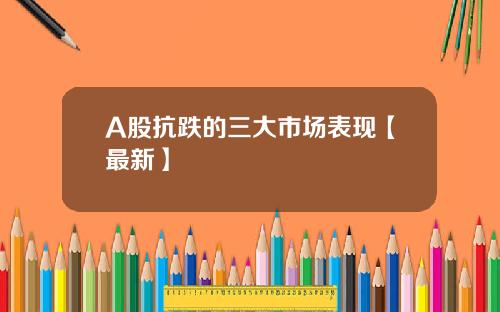 A股抗跌的三大市场表现【最新】