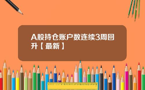 A股持仓账户数连续3周回升【最新】